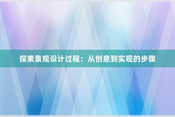 探索景观设计过程：从创意到实现的步骤