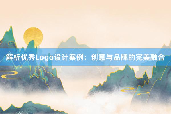 解析优秀Logo设计案例：创意与品牌的完美融合