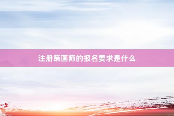 注册策画师的报名要求是什么