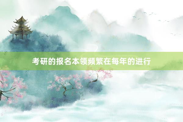 考研的报名本领频繁在每年的进行