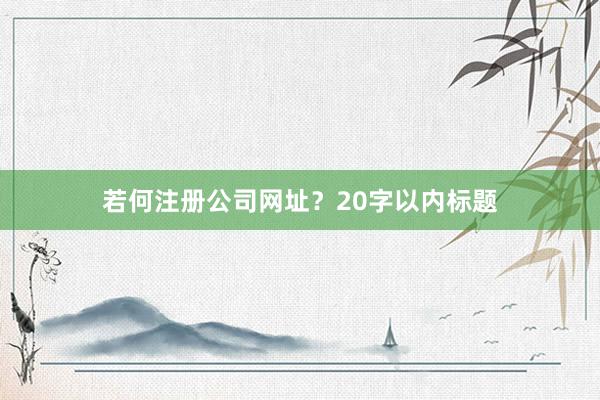 若何注册公司网址？20字以内标题