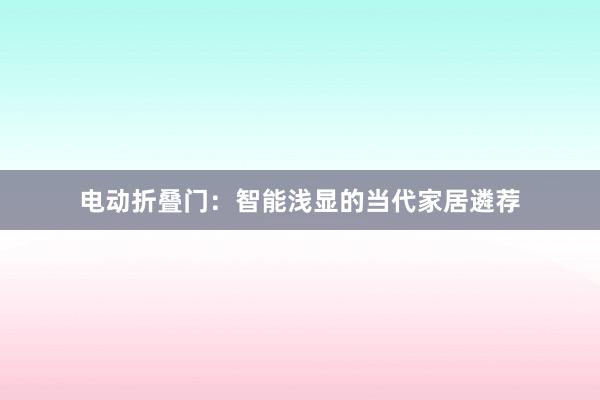 电动折叠门：智能浅显的当代家居遴荐