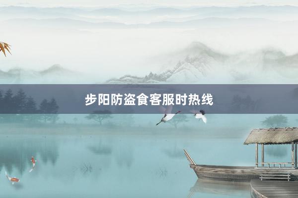 步阳防盗食客服时热线