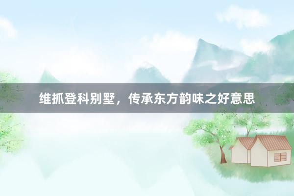 维抓登科别墅，传承东方韵味之好意思