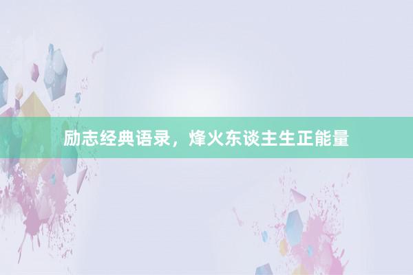 励志经典语录，烽火东谈主生正能量