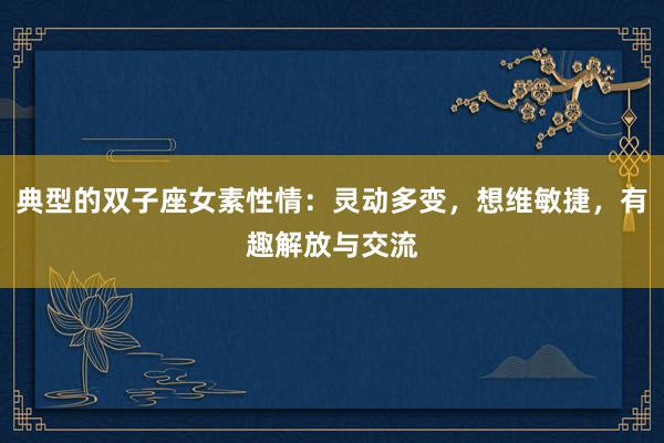 典型的双子座女素性情：灵动多变，想维敏捷，有趣解放与交流