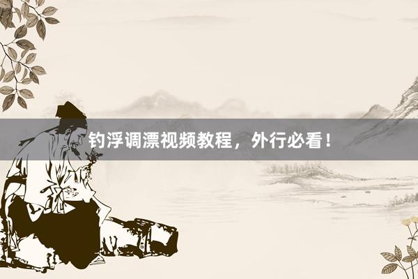 钓浮调漂视频教程，外行必看！
