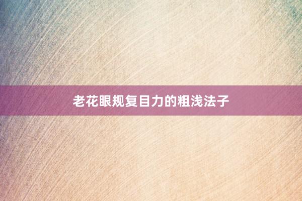 老花眼规复目力的粗浅法子