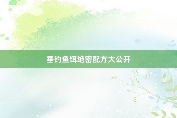 垂钓鱼饵绝密配方大公开