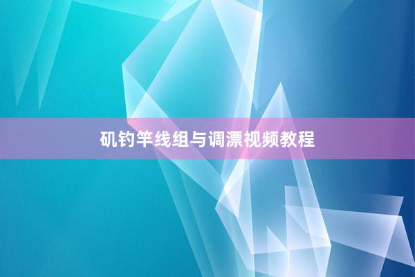 矶钓竿线组与调漂视频教程
