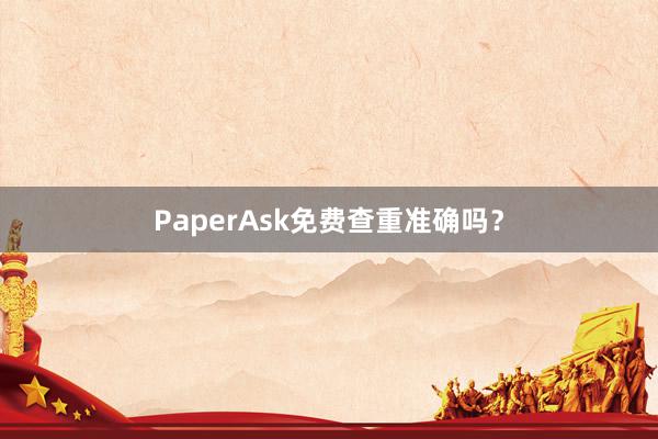 PaperAsk免费查重准确吗?