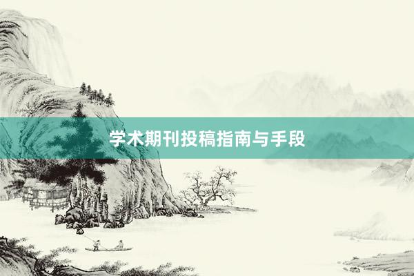 学术期刊投稿指南与手段