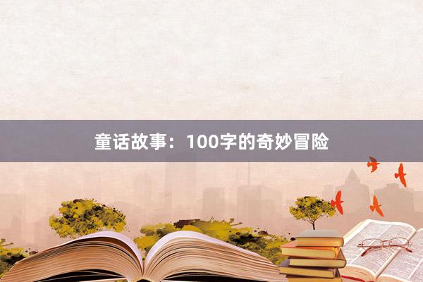 童话故事:100字的奇妙冒险